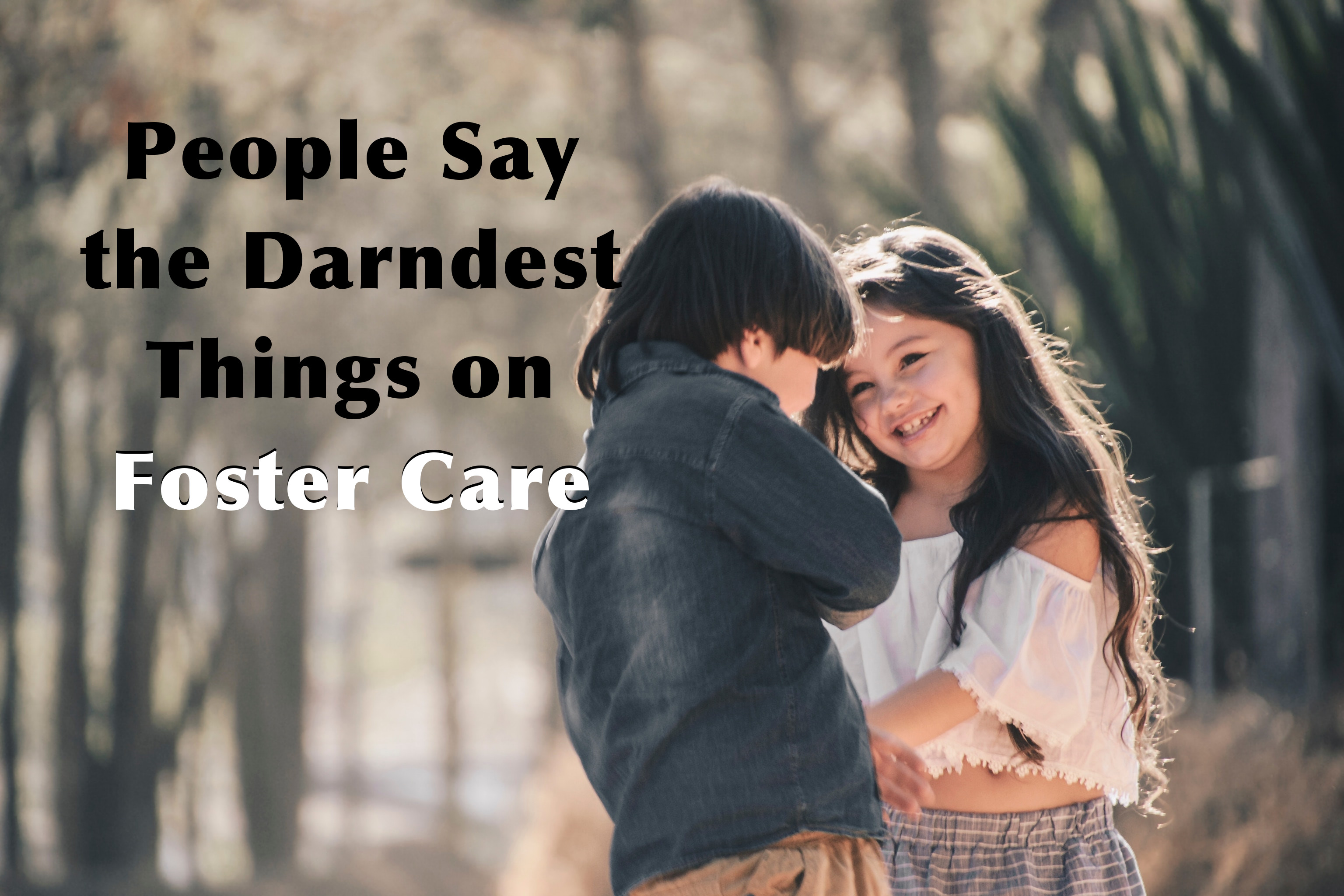 People Say the Darndest Things on Foster Care