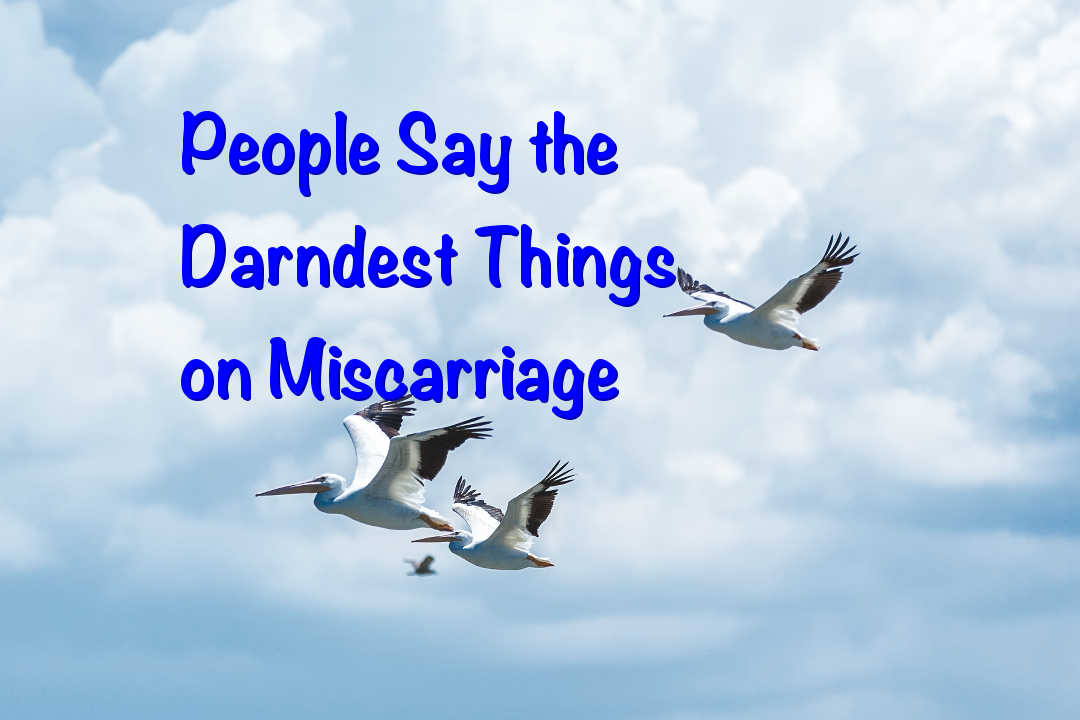 People Say the Darndest Things on Miscarriage